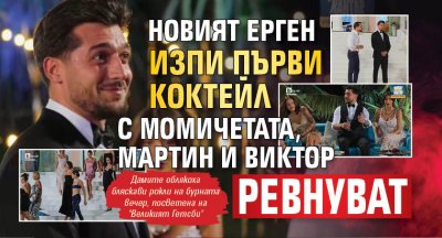 Новият ерген изпи първи коктейл с момичетата, Мартин и Виктор ревнуват
