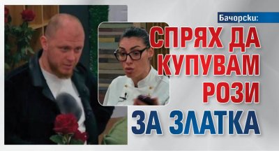 Бачорски: Спрях да купувам рози за Златка