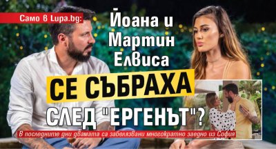 Само в Lupa.bg: Йоана и Мартин Елвиса се събраха след "Ергенът"?