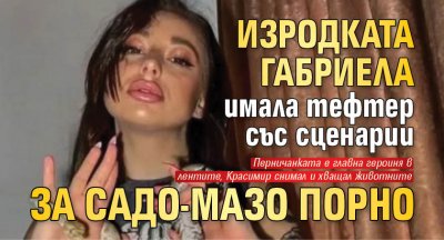 Изродката Габриела имала тефтер със сценарии за садо-мазо порно