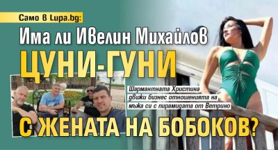 Само в Lupa.bg: Има ли Ивелин Михайлов цуни-гуни с жената на Бобоков?