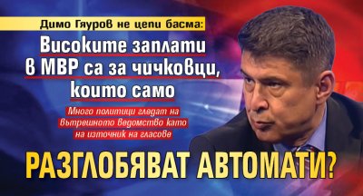 Димо Гяуров не цепи басма: Високите заплати в МВР са за чичковци, които само разглобяват автомати?