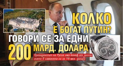 Колко е богат Путин? Говори се за едни 200 млрд. долара