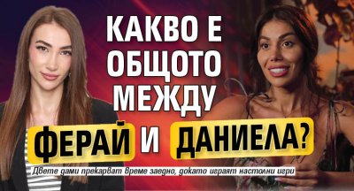 Какво е общото между Даниела и Ферай? 