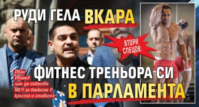 Втори Спецов: Руди Гела вкара фитнес треньора си в парламента