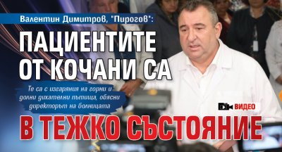 Валентин Димитров, "Пирогов": Пациентите от Кочани са в тежко състояние (ВИДЕО)