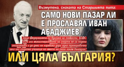 Възмутена, снахата на Старшията пита: Само Нови пазар ли е прославял Иван Абаджиев, или цяла България?