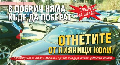 Проверка на Lupa.bg: В Добрич няма къде да поберат отнетите от пияници коли  (СНИМКА)