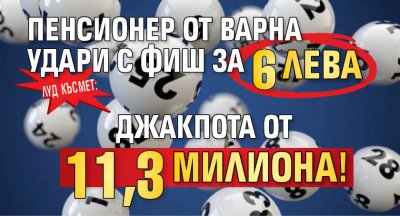 Луд късмет: Пенсионер от Варна удари с фиш за 6 лева джакпота от 11,3 милиона!