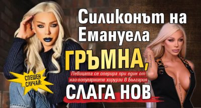 СПЕШЕН СЛУЧАЙ: Силиконът на Емануела гръмна, слага нов