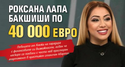 Роксана лапа бакшиши по 40 000 евро