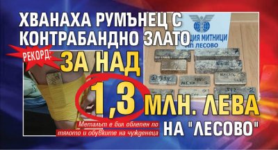 Рекорд: Хванаха румънец с контрабандно злато за над 1,3 млн. лева на "Лесово"