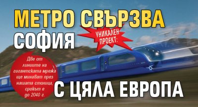 УНИКАЛЕН ПРОЕКТ: Метро свързва София с цяла Европа