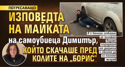 ПОТРЕСАВАЩО: Изповедта на майката на самоубиеца Димитър, който скачаше пред колите на "Борис"