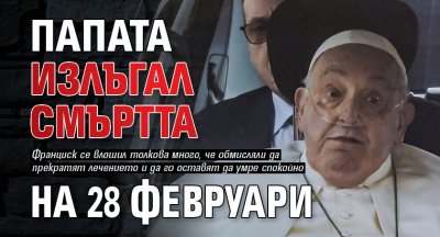 Папата излъгал смъртта на 28 февруари