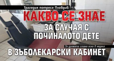 Трагедия потресе Пловдив: Какво се знае за случая с починалото дете в зъболекарски кабинет