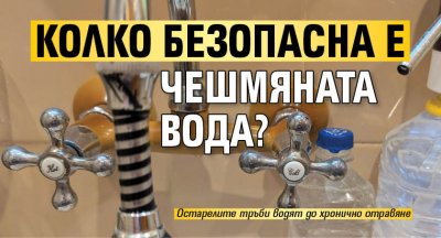 Колко безопасна е чешмяната вода?