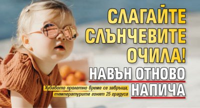 Слагайте слънчевите очила! Навън отново напича