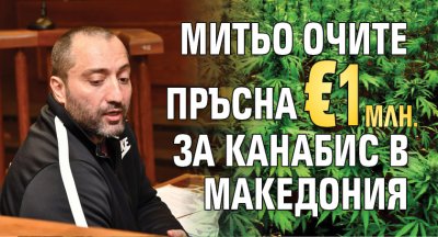 Митьо Очите пръсна €1 млн. за канабис в Македония