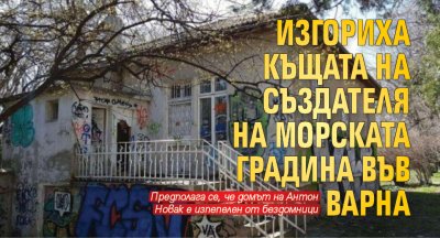 Изгориха къщата на създателя на Морската градина във Варна