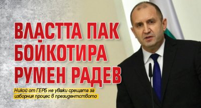 Властта пак бойкотира Румен Радев 