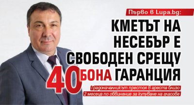 Първо в Lupa.bg: Кметът на Несебър е свободен срещу 40 бона гаранция