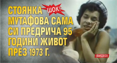 ШОК! Стоянка Мутафова сама си предрича 95 години живот през 1973 г. (ВИДЕО)