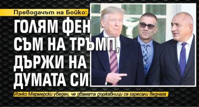 Преводачът на Бойко: Голям фен съм на Тръмп, държи на думата си