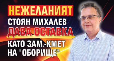Нежеланият Стоян Михалев дава оставка като зам.-кмет на "Оборище"