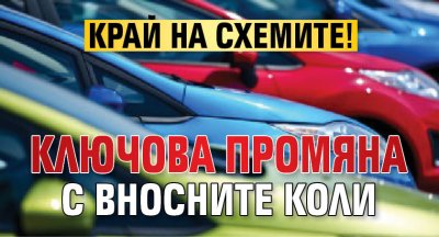 Край на схемите! Ключова промяна с вносните коли