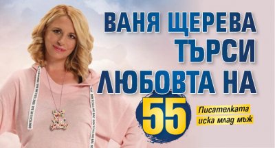 Ваня Щерева търси любовта на 55