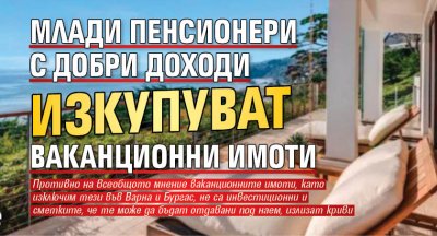 Млади пенсионери с добри доходи изкупуват ваканционни имоти