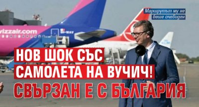 Нов шок със самолета на Вучич! Свързан е с България