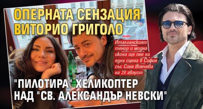 Оперната сензация Виторио Григоло "пилотира" хеликоптер над "Св. Александър Невски"