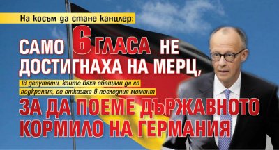На косъм да стане канцлер: Само 6 гласа не достигнаха на Мерц, за да поеме държавното кормило на Германия 