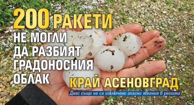 Оправдания: 200 ракети не могли да разбият градоносния облак край Асеновград