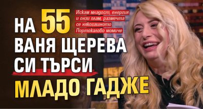 На 55 Ваня Щерева си търси младо гадже
