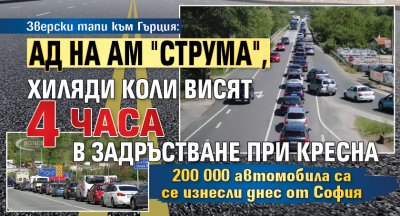 Зверски тапи към Гърция: Ад на АМ "Струма", хиляди коли висят 4 часа в задръстване при Кресна