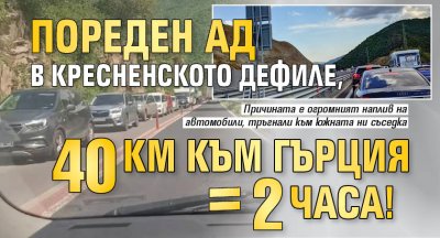 Пореден ад в Кресненското дефиле, 40 км към Гърция = 2 часа!