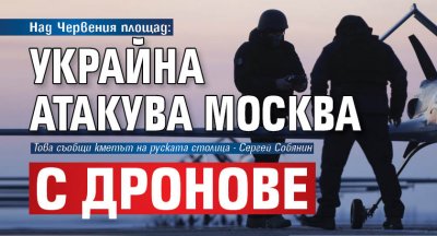 Над Червения площад: Украйна атакува Москва с дронове