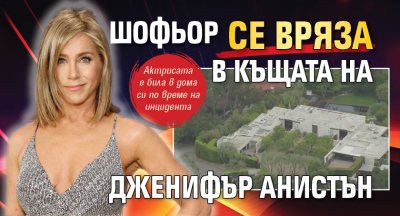 Шофьор се вряза в къщата на Дженифър Анистън