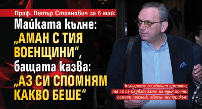 Проф. Петър Стоянович за 6 май: Майката кълне: „Аман с тия военщини“, бащата казва: „Аз си спомням какво беше“