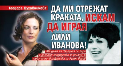 Теодора Духовникова: Да ми отрежат краката, искам да играя Лили Иванова!