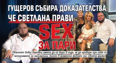Гущеров събира доказателства, че Светлана прави sex за пари