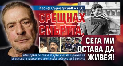 Йосиф Сърчаджиев на 80: Срещнах смъртта, сега ми остава да живея!