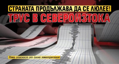 Страната продължава да се люлее! Трус в североизтока