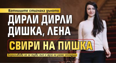 Ватниците стигнаха дъното: Дирли дирли дишка, Лена свири на пишка