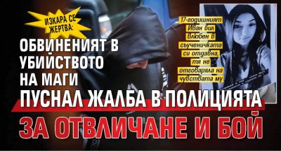 Изкара се жертва: Обвиненият в убийството на Маги пуснал жалба в полицията за отвличане и бой