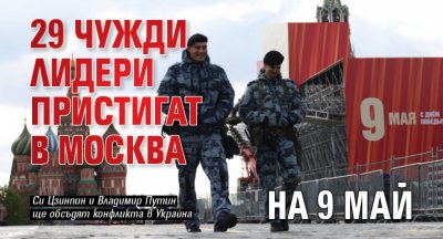 29 чужди лидери пристигат в Москва на 9 май