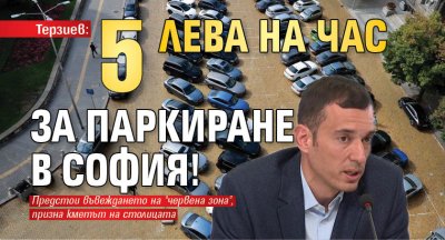 Терзиев: Пет лева на час за паркиране в София!
